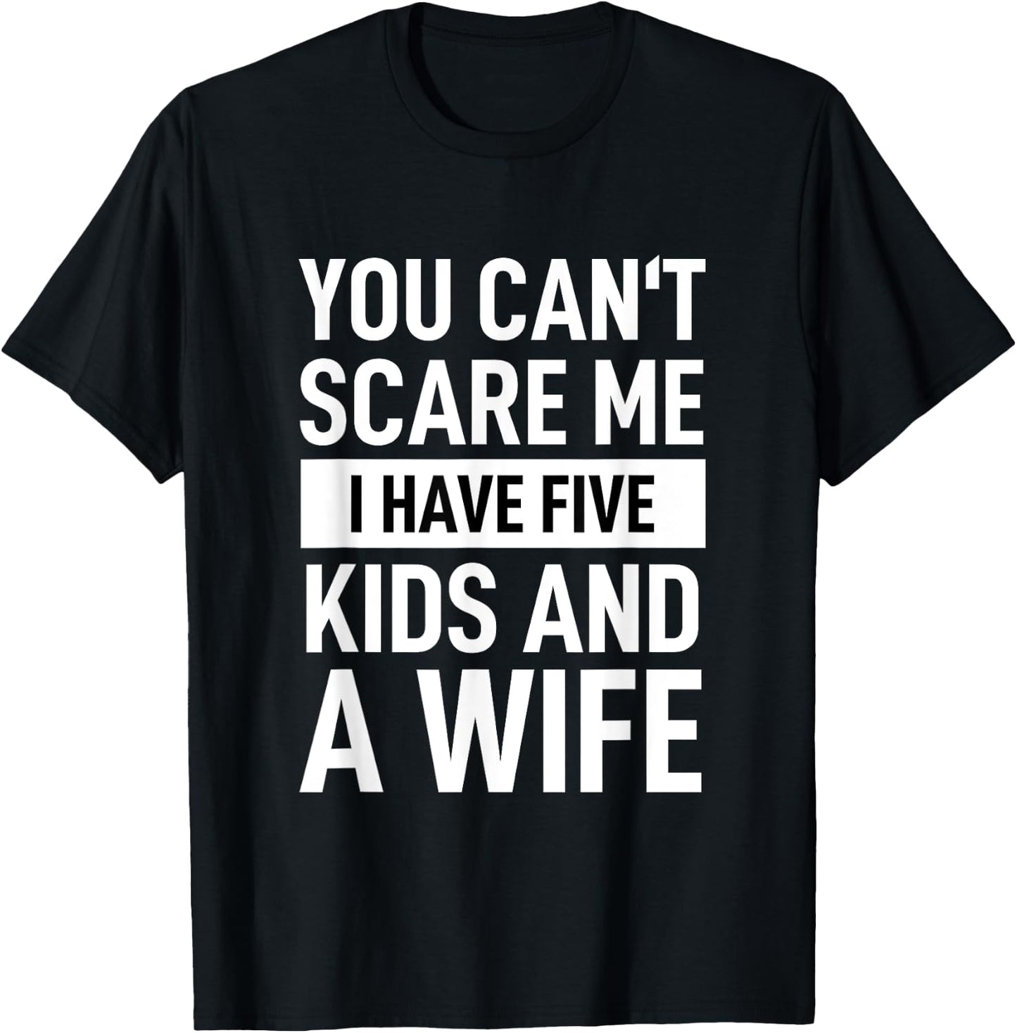Father Dad Day You Cant Scare Me I Have Five Kids And A Wife T-Shirt - T-Shirt | Black