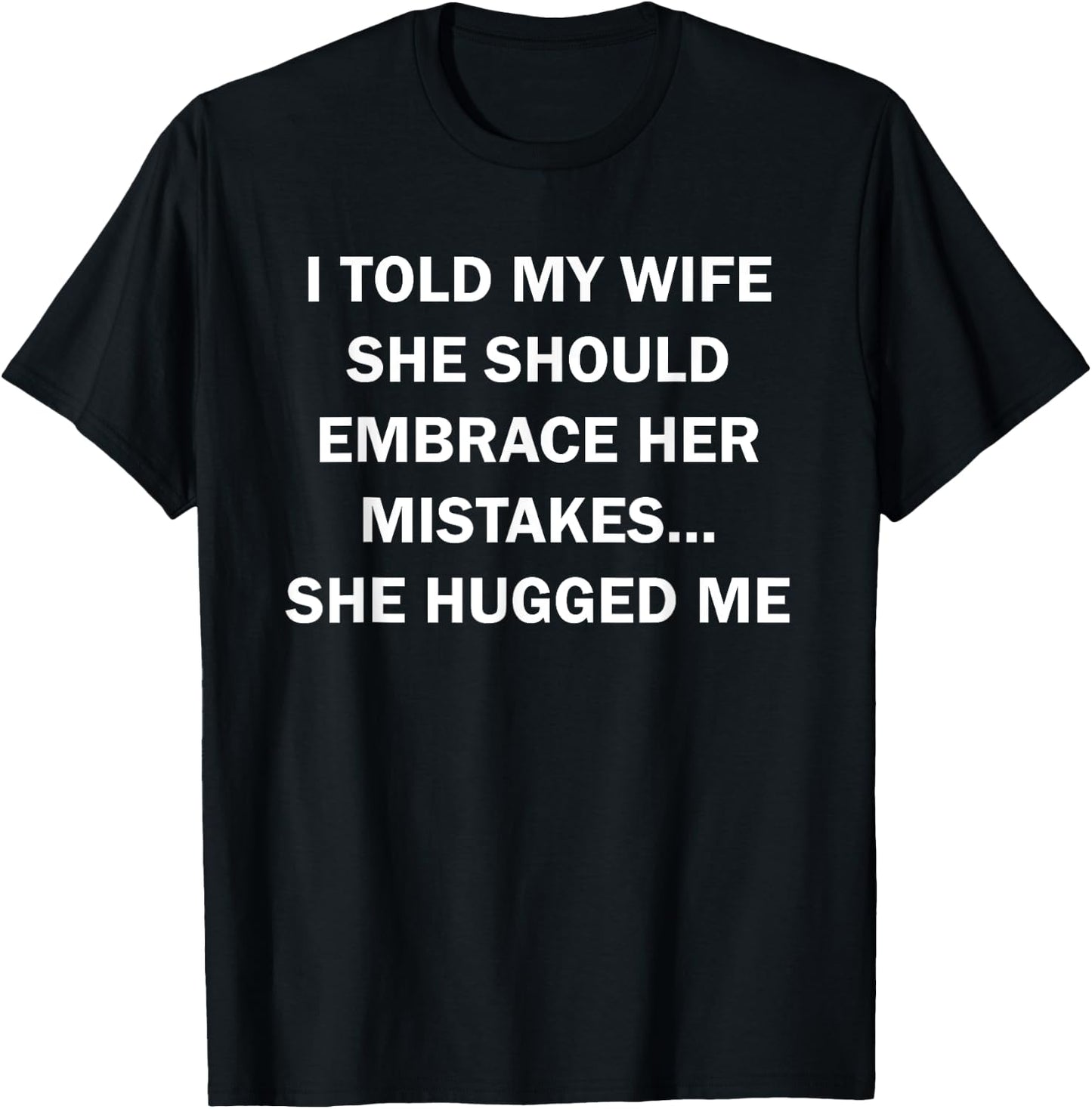 I Told My Wife She Should Embrace Her Mistakes She Hugged Me T-Shirt - T-Shirt | Black