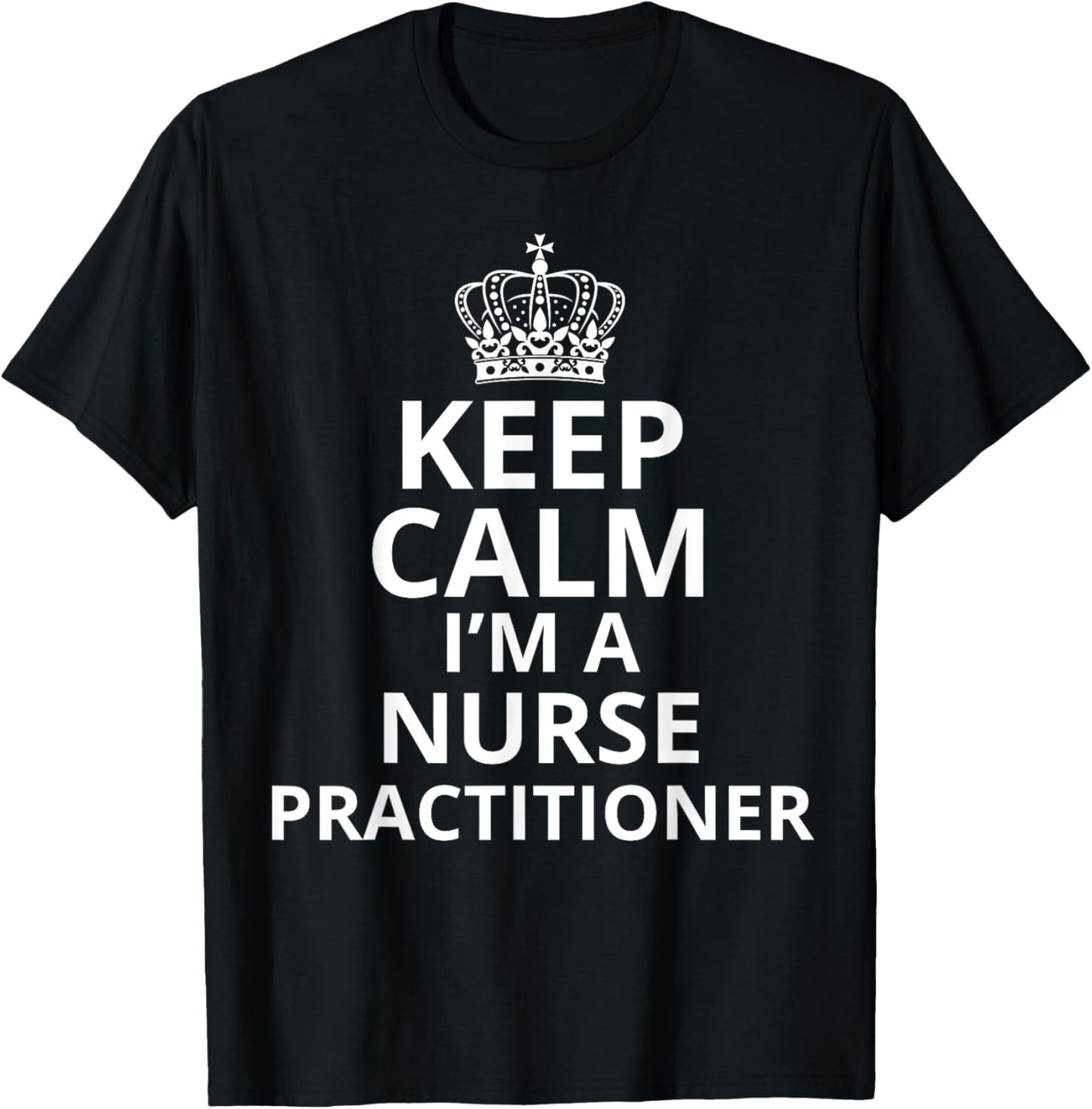 Keep Calm I'm A Nurse Practitioner, Funny Nursing Graduation T-Shirt - T-Shirt | Black