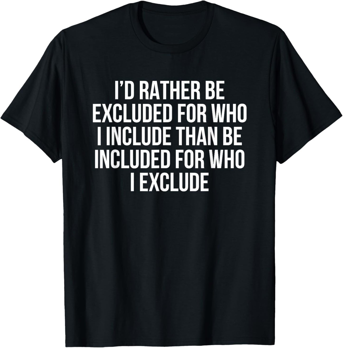 I’d Rather Be Excluded For Who I Include Than Be Included T-Shirt - T-Shirt | Black