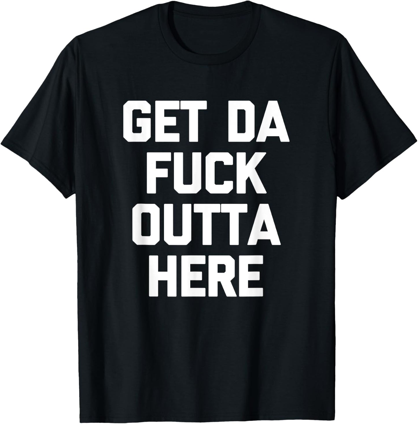 Get Da Fuck Outta Here funny saying sarcastic humor T-Shirt - T-Shirt | Black
