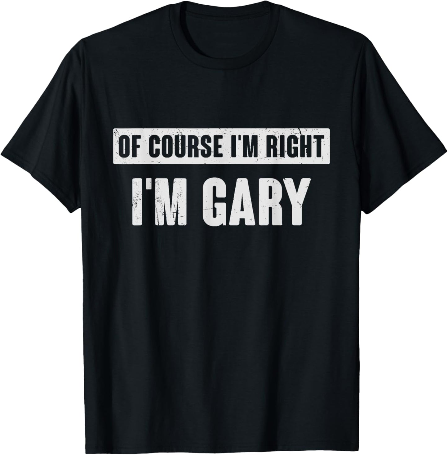 Of Course I'm Right I'm Gary - Funny Gary Name Gift T-Shirt - T-Shirt | Black