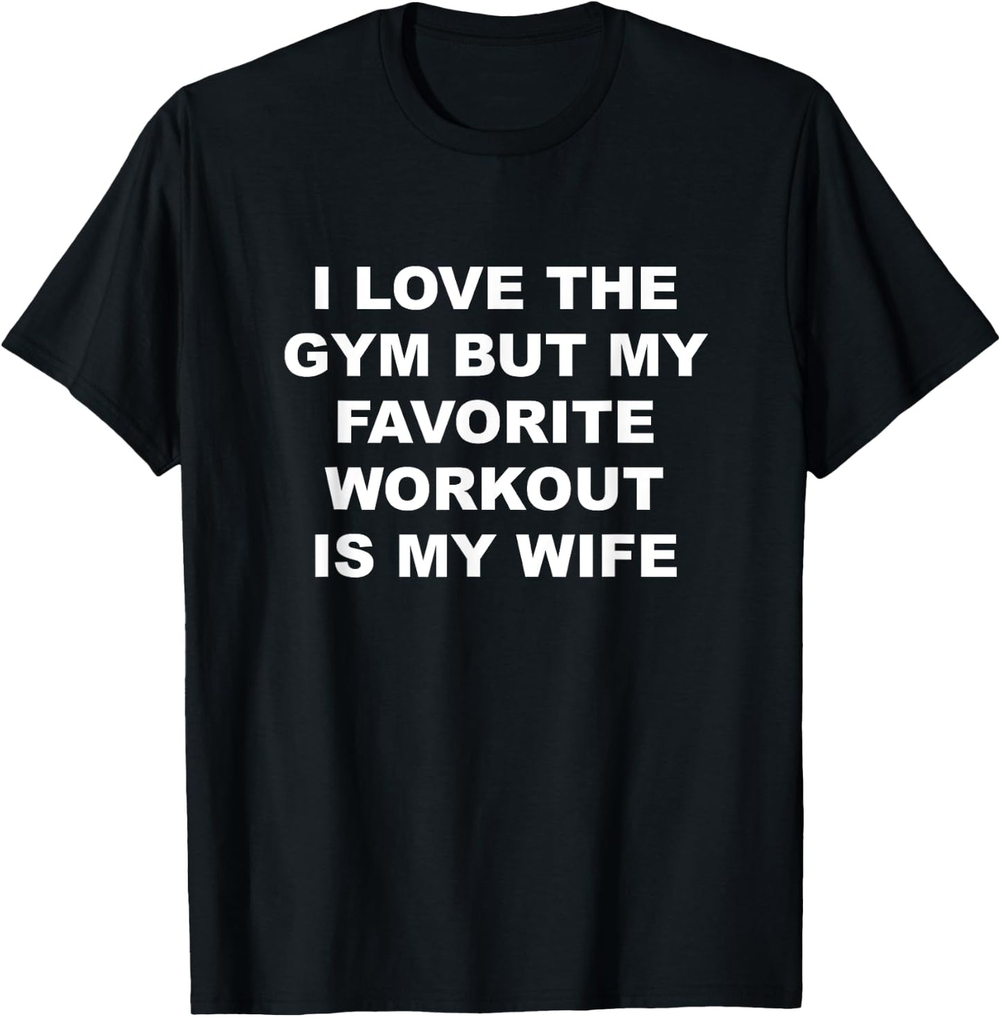 I Love the Gym - but My Favorite Workout is My Wife | Funny T-Shirt - T-Shirt | Black