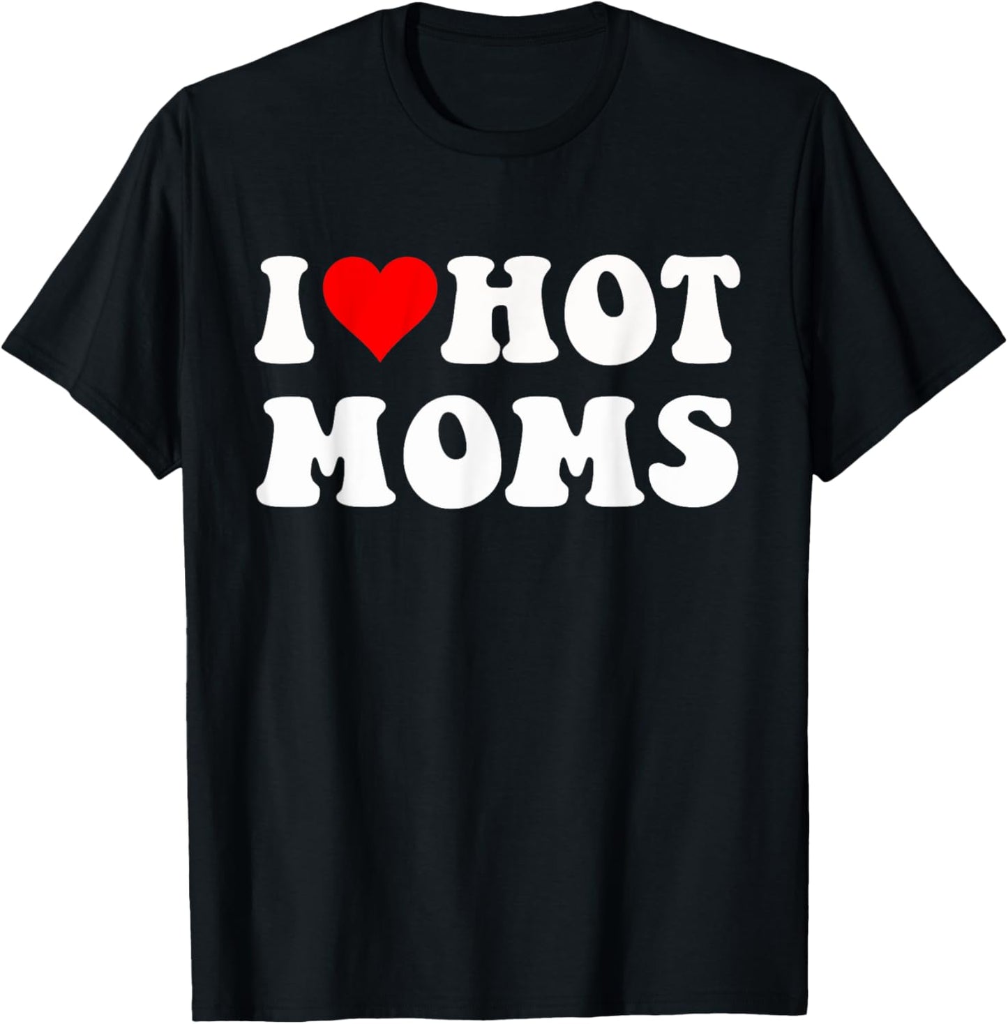 I Love Hot Moms I Heart Hot Moms Funny T-Shirt - T-Shirt | Black