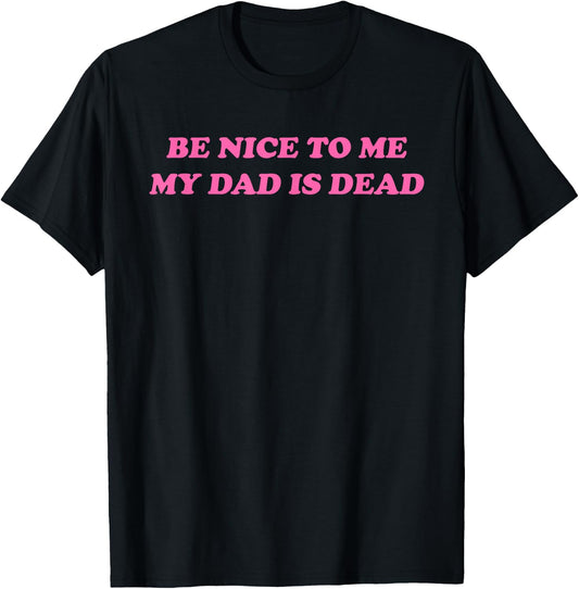 Be Nice To Me My Dad Is Dead Apparel T-Shirt - T-Shirt | Black