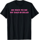 Be Nice To Me My Dad Is Dead Apparel T-Shirt - T-Shirt | Black