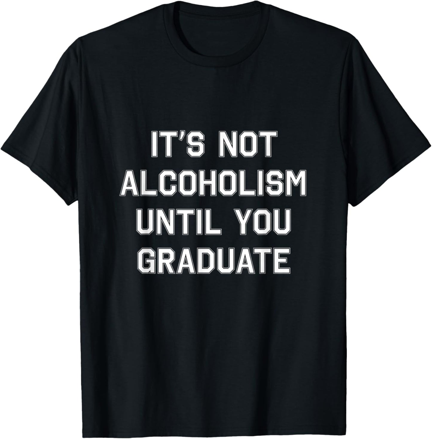 It's Not Alcoholism Until You Graduate - College Drinking T-Shirt - T-Shirt | Black