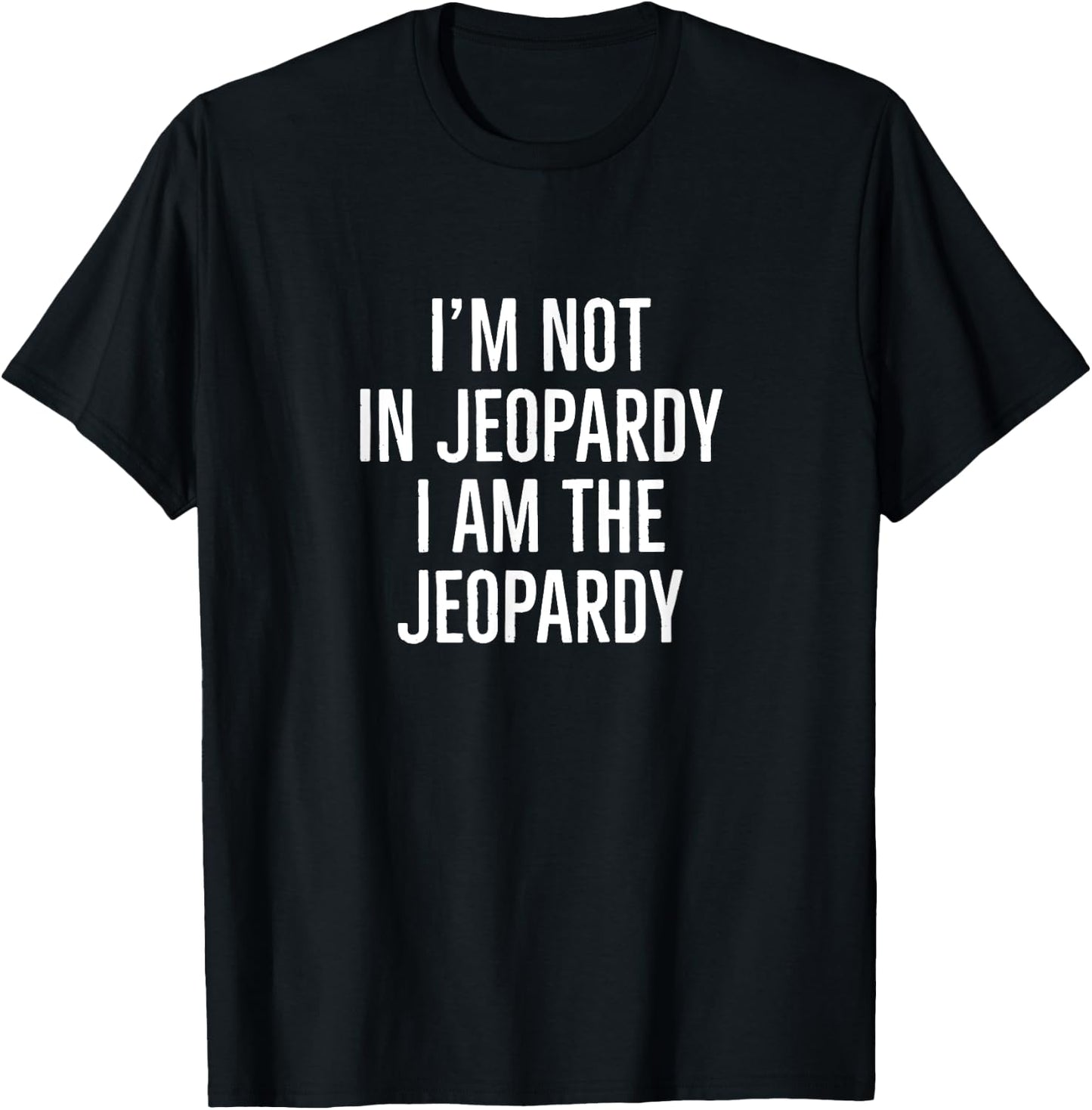 I'm not in jeopardy I am the jeopardy T-Shirt - T-Shirt | Black