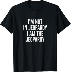 I'm not in jeopardy I am the jeopardy T-Shirt - T-Shirt | Black
