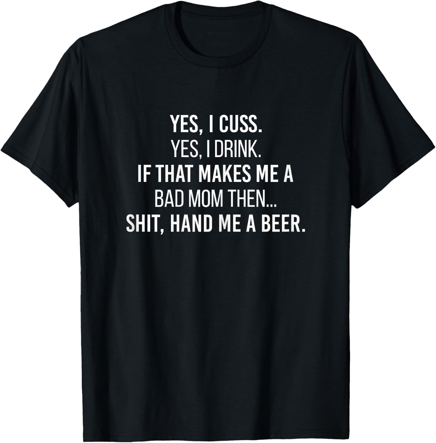 Yes I Cuss I Drink If That Makes Me A Bad Mom Hand Me A Beer T-Shirt - T-Shirt | Black