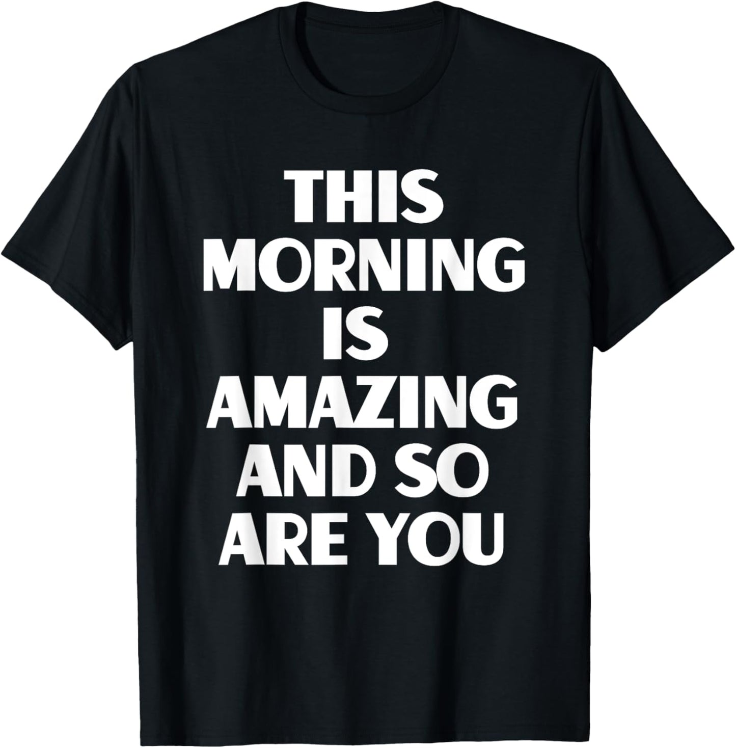 This Morning Is Amazing And So Are You Motivational Quote T-Shirt - T-Shirt | Black