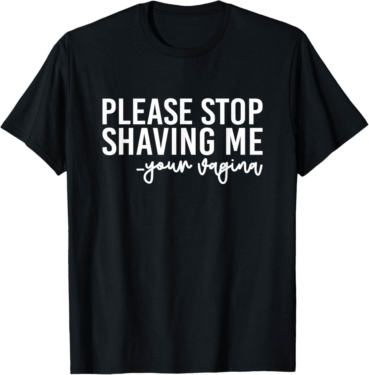 Please Stop Shaving Me Your Vagina Brazilian Waxing T-Shirt - T-Shirt | Black