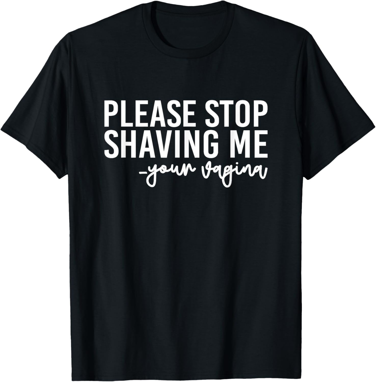 Please Stop Shaving Me Your Vagina Brazilian Waxing T-Shirt - T-Shirt | Black