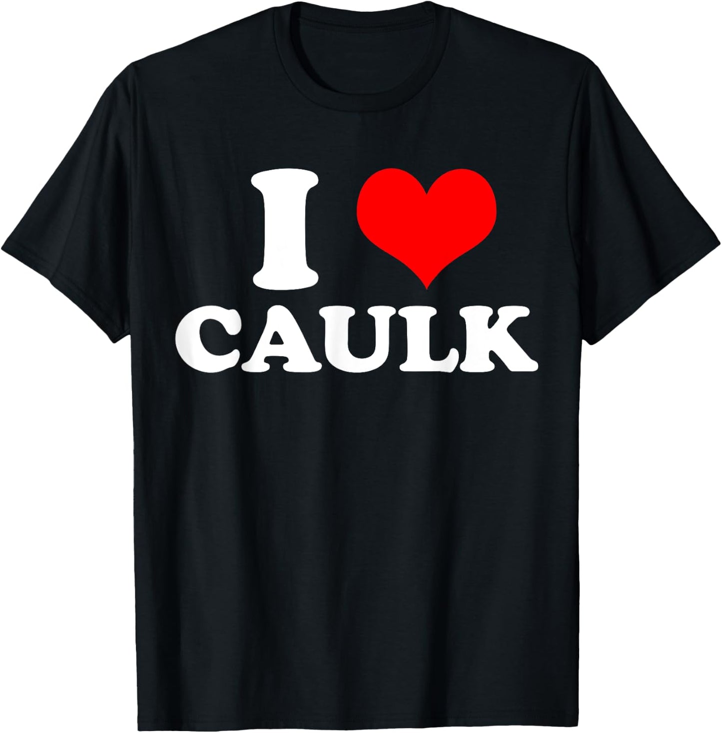 Funny I love (Heart) Caulk Handyman Handywoman Gag Meme T-Shirt - T-Shirt | Black