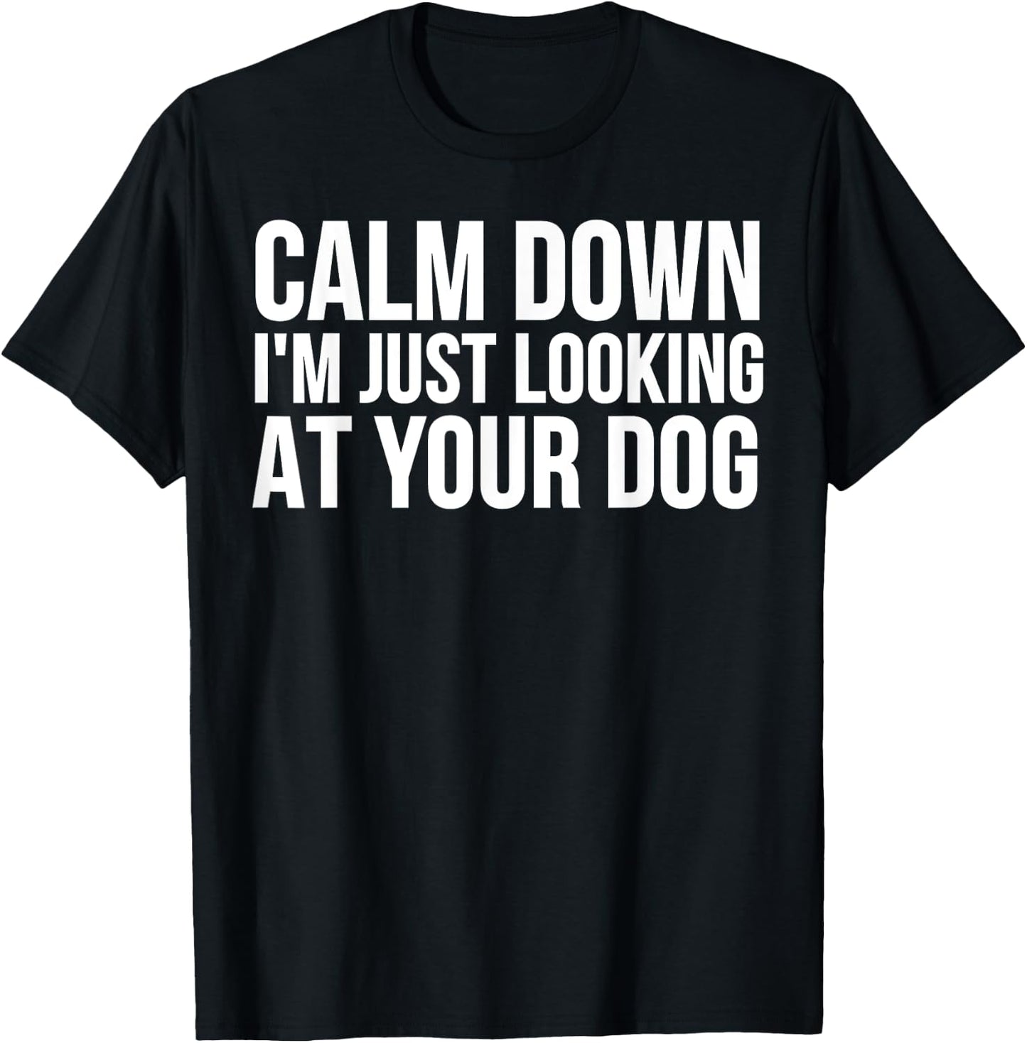 Funny - Calm Down I'm Just Looking At Your Dog T-Shirt - T-Shirt | Black