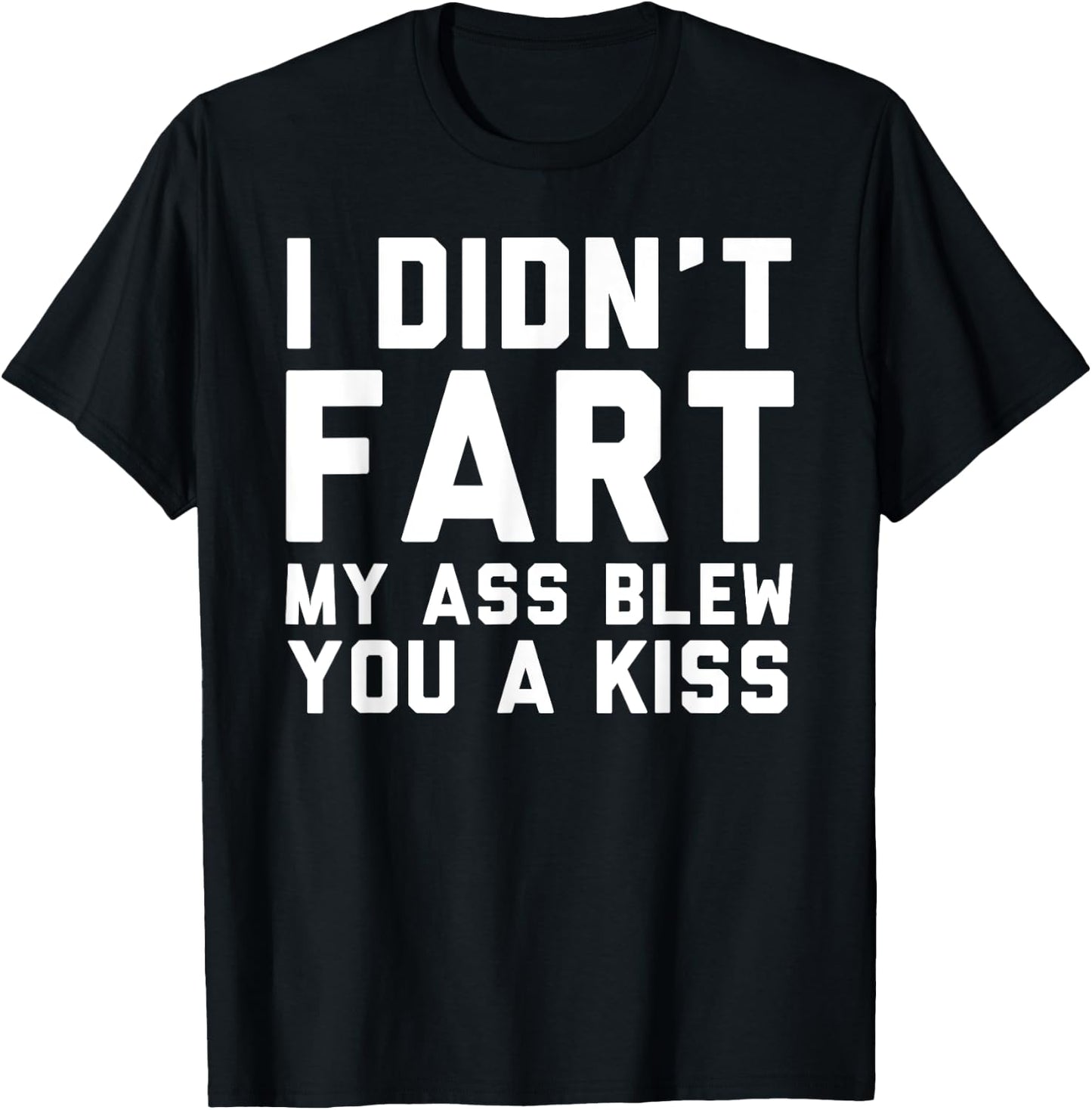 I Didn't Fart My Ass Blew You A Kiss Funny Statement T-Shirt - T-Shirt | Black