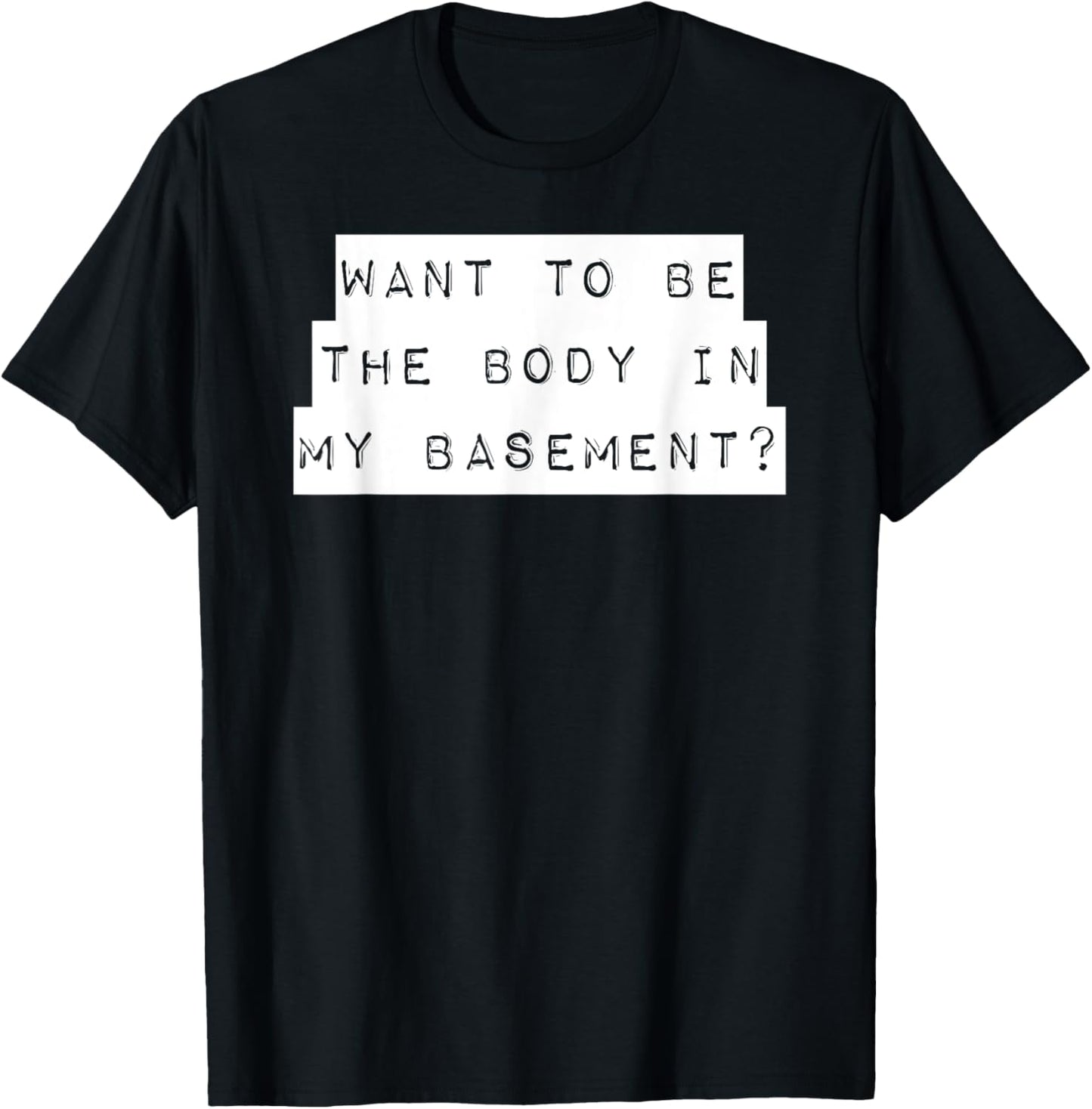 Want To Be The Body In My Basement? Horror Word Design T-Shirt - T-Shirt | Black