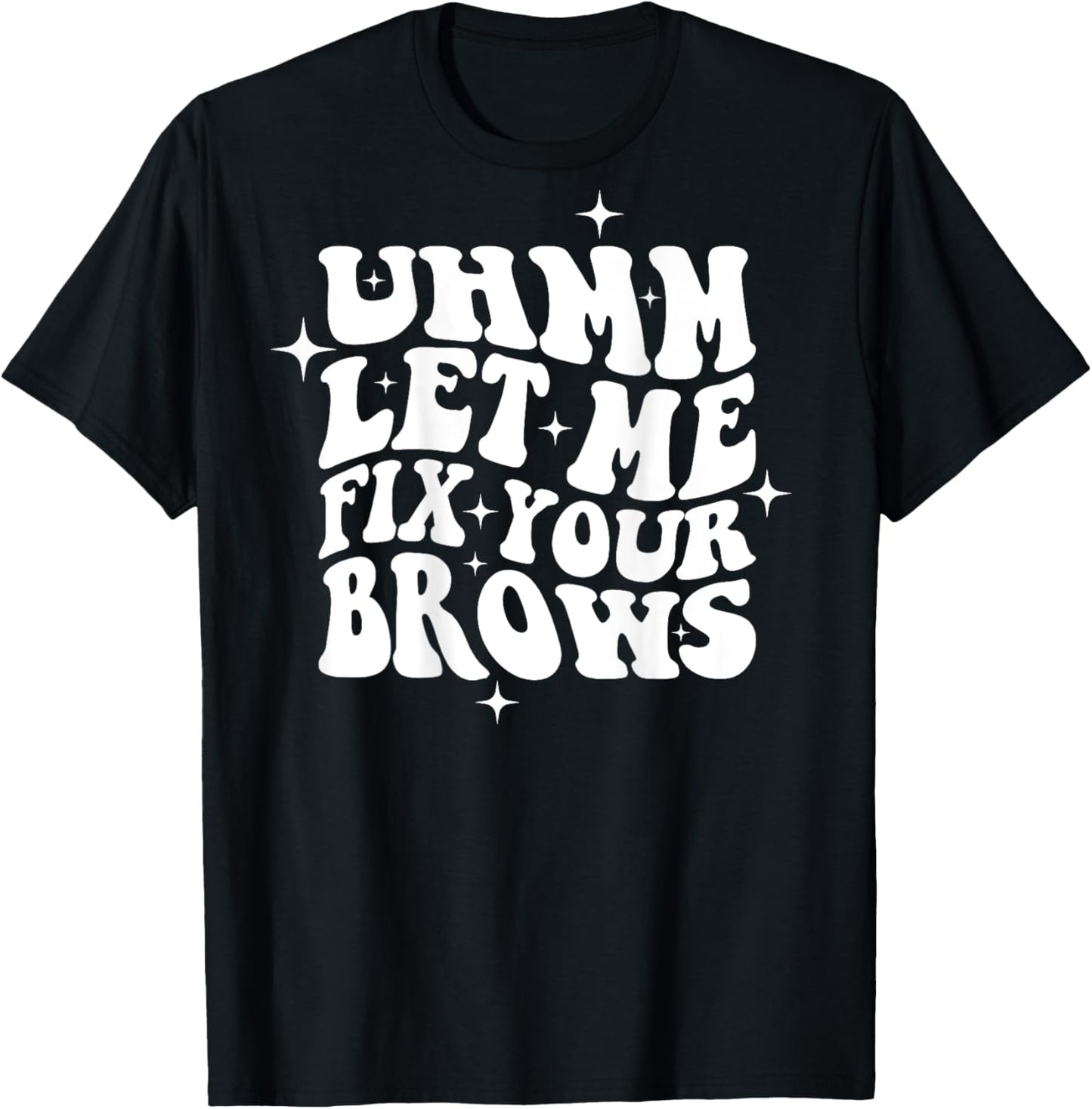 Umm Let Me Fix Your Brows Eyebrow Brow Artist Brows T-Shirt - T-Shirt | Black