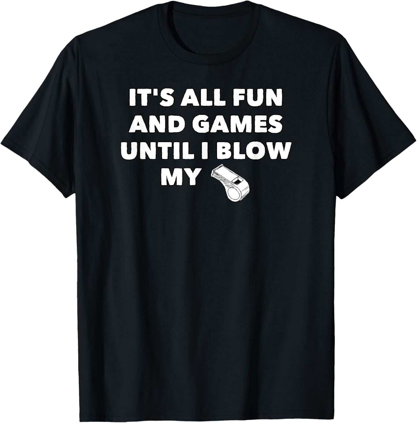 It's All Fun & Games Until I Blow My Whistle - Funny T-Shirt - T-Shirt | Black
