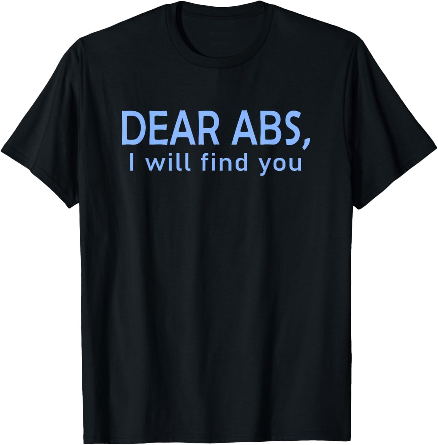 Dear Abs, I will find you a Funny Gym Quote T-Shirt - T-Shirt | Black