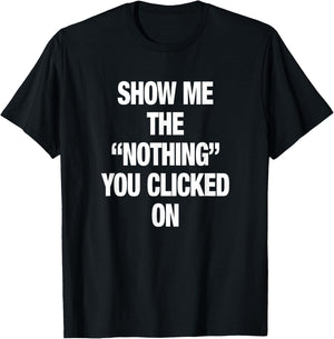 Show Me The "Nothing" That you Clicked On Computer Humor IT T-Shirt - T-Shirt | Black