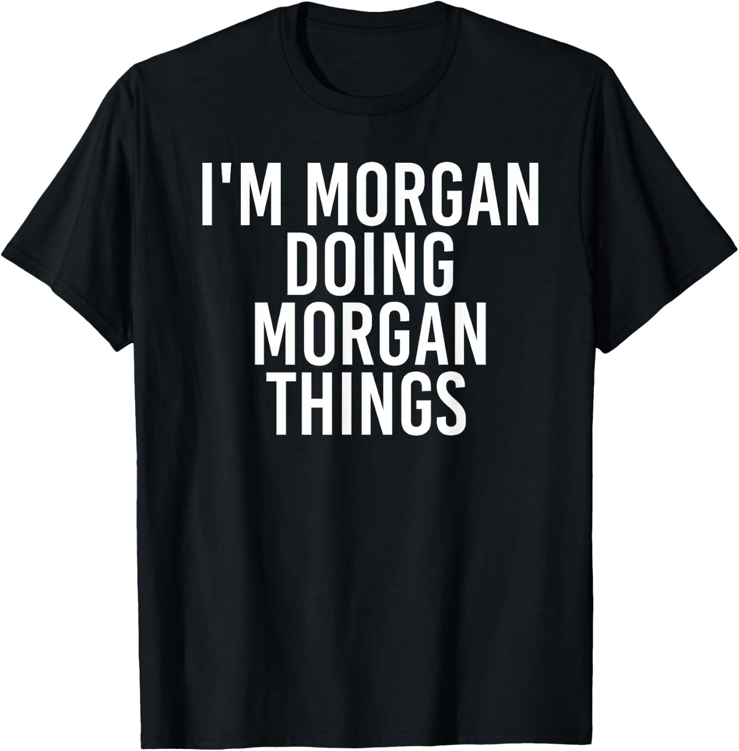 I'M MORGAN DOING MORGAN THINGS Funny Birthday Name Gift T-Shirt - T-Shirt | Black