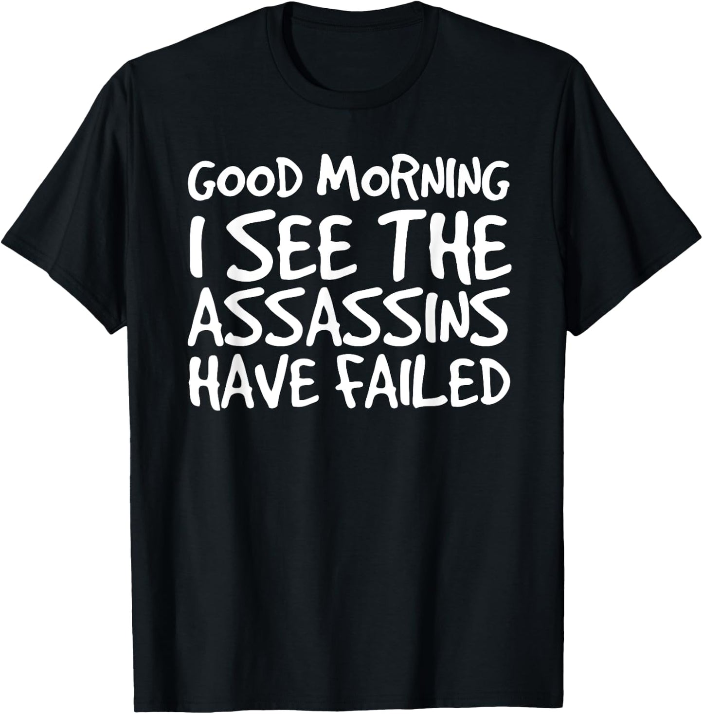 GOOD MORNING I SEE THEASSASSINS HAVE FAILED Shirt Funny Gift T-Shirt - T-Shirt | Black