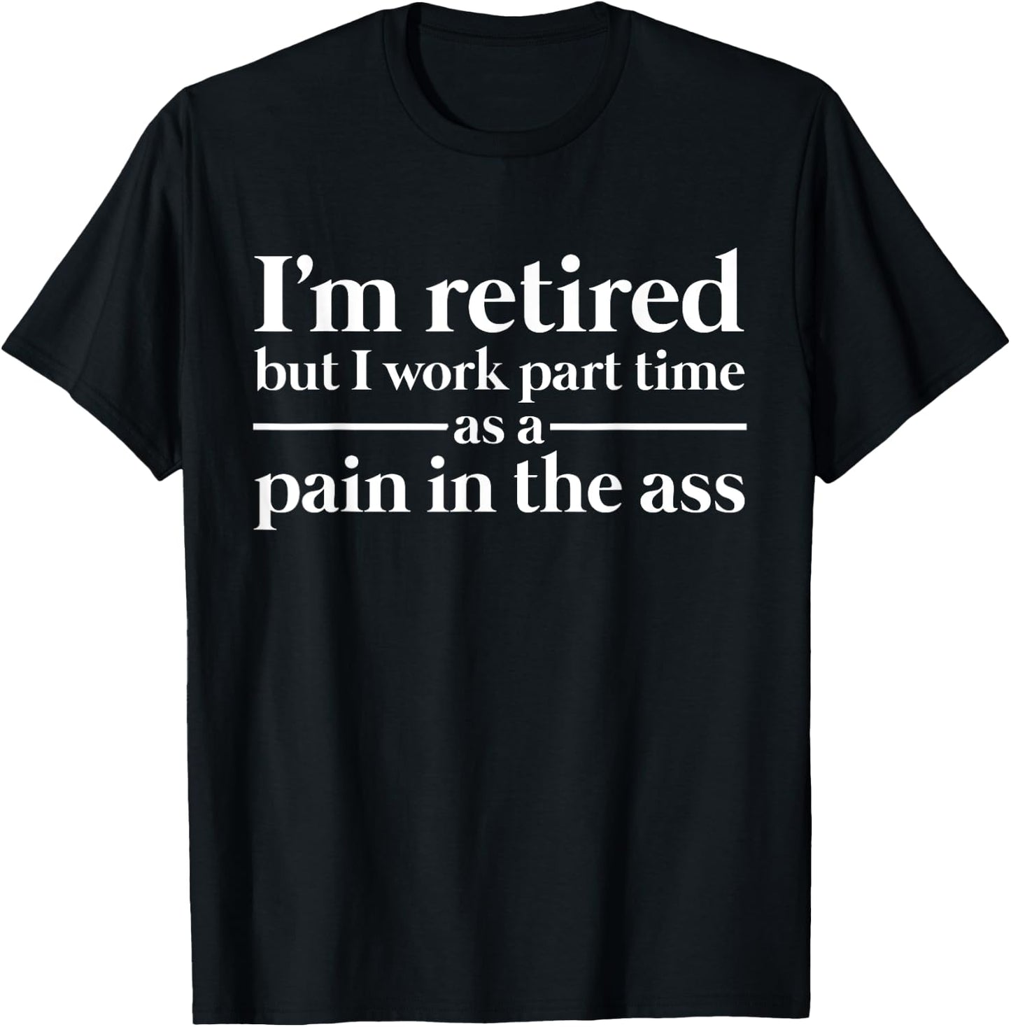 I'm Retired But I Work As a Part Time Pain In The Ass T-Shirt - T-Shirt | Black