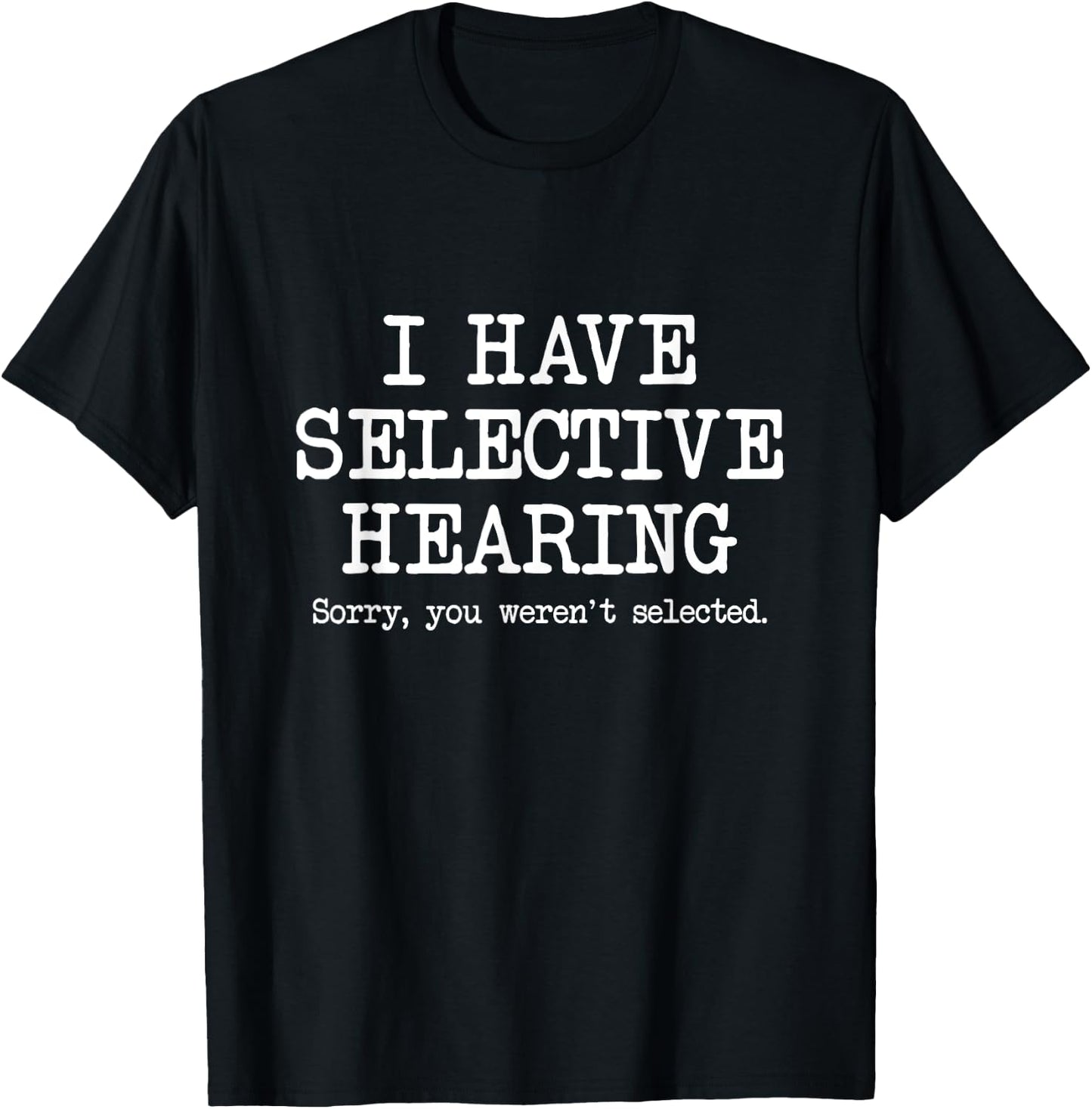 I Have Selective Hearing, Sorry You Weren't Selected, Funny T-Shirt - T-Shirt | Black