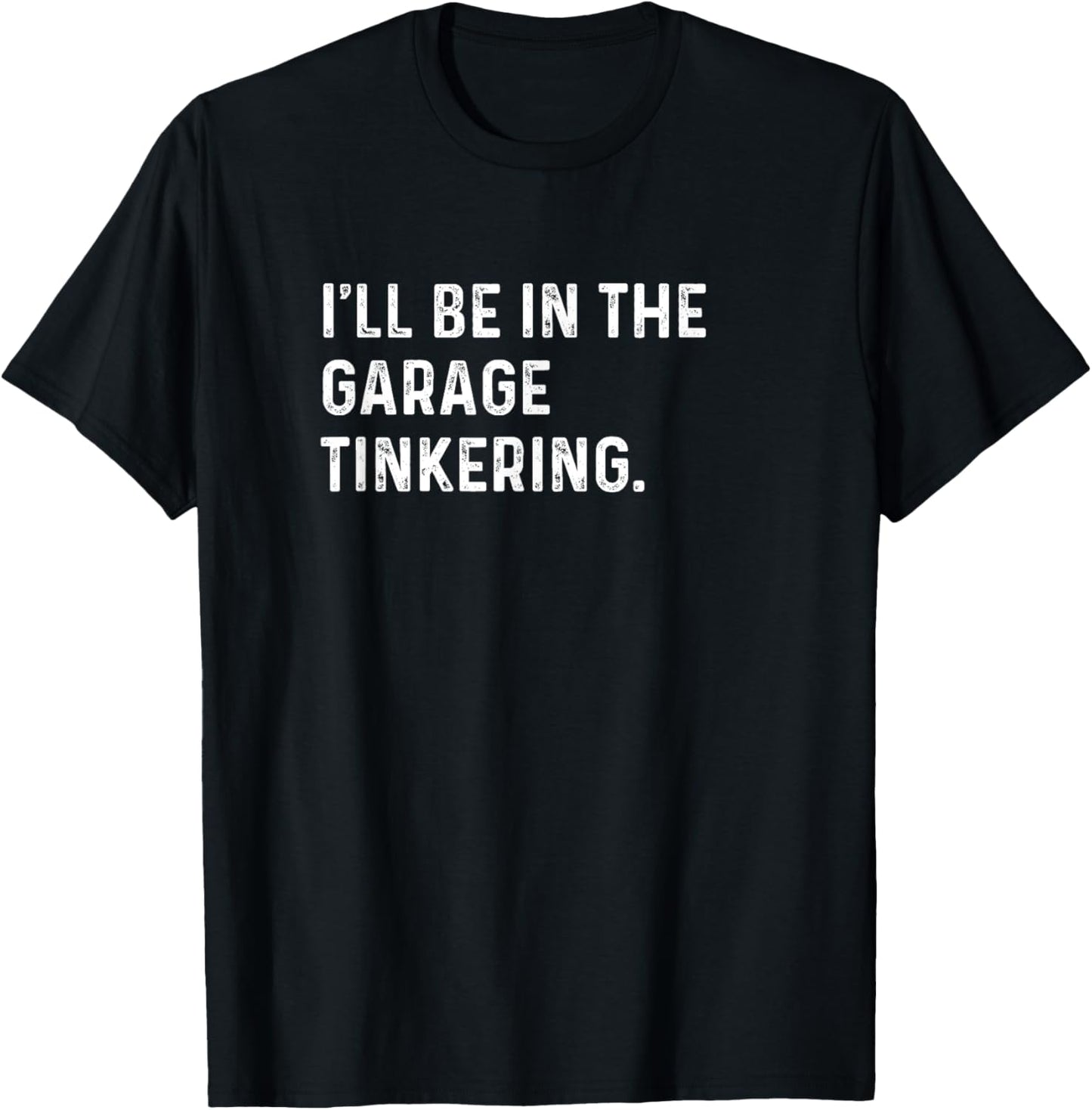 I'll Be In The Garage Tinkering - Funny Distressed T-Shirt - T-Shirt | Black