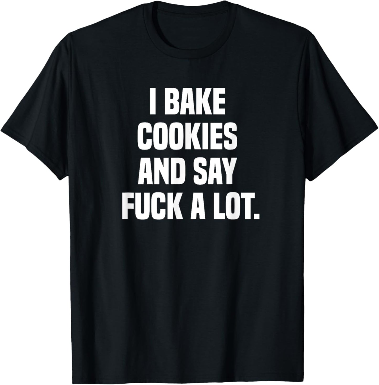 I Bake Cookies and Say Fuck A Lot T-Shirt - T-Shirt | Black