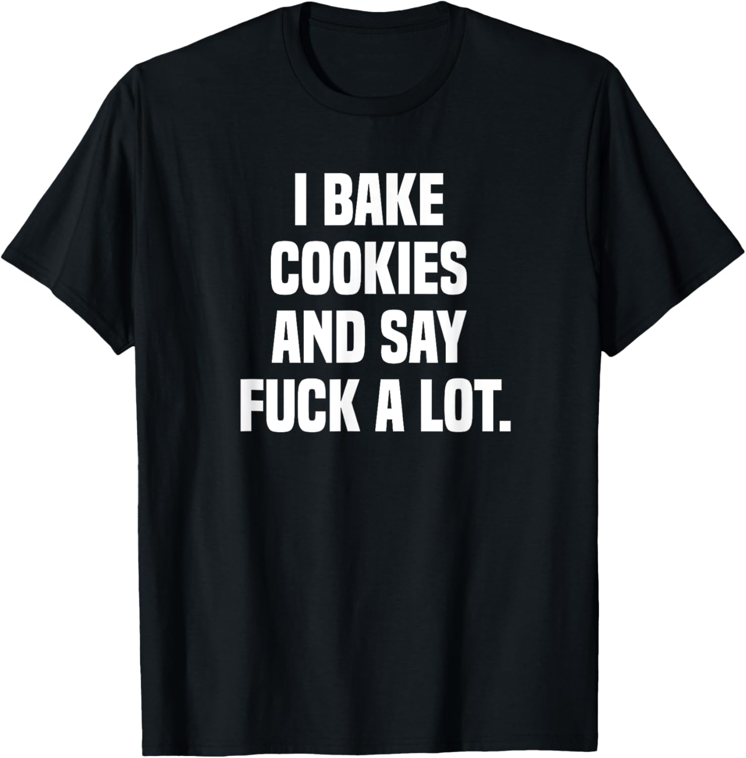I Bake Cookies and Say Fuck A Lot T-Shirt - T-Shirt | Black