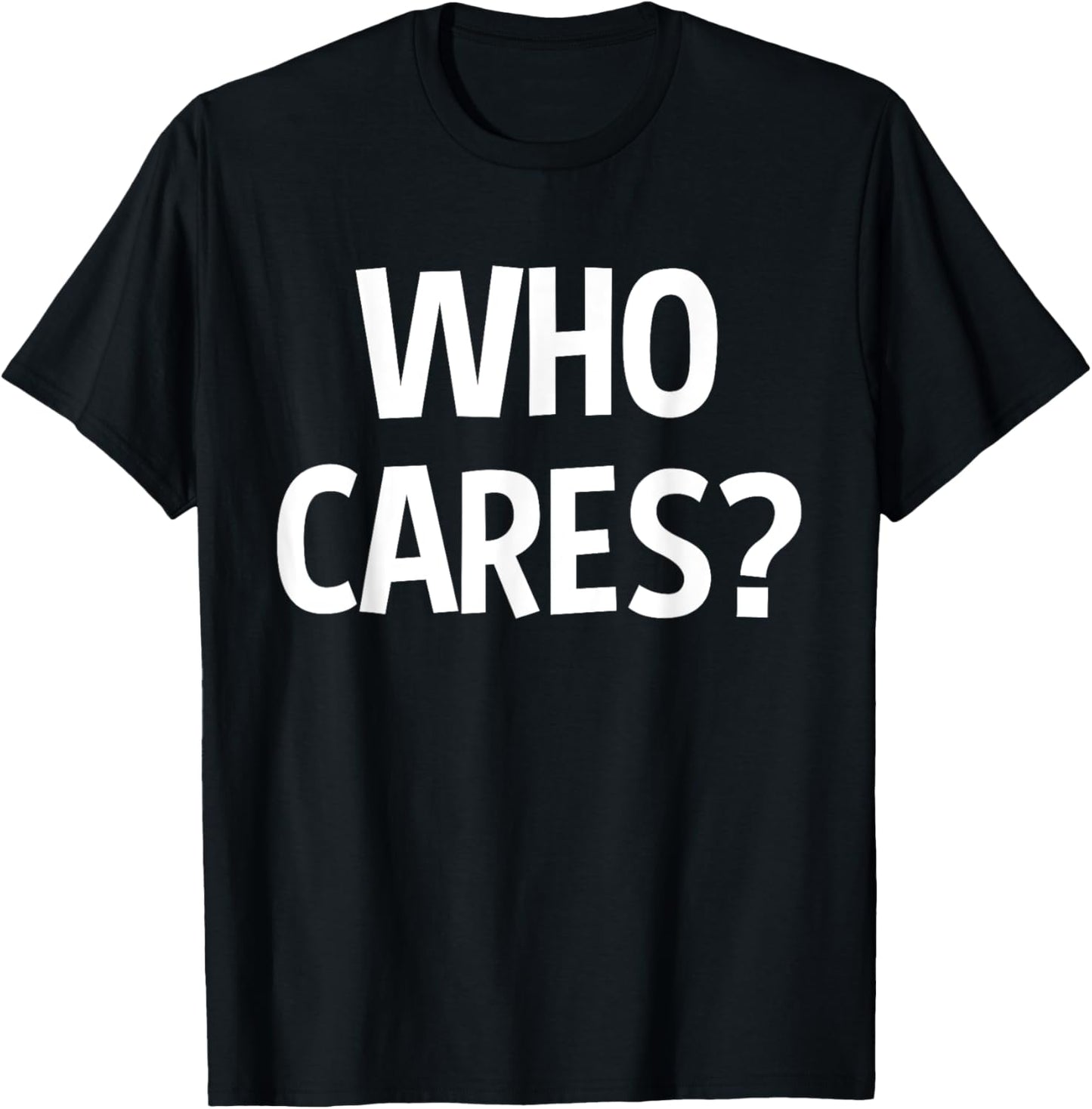 Who Cares Funny Sarcastic Joke Funny Saying Birthday Gift T-Shirt - T-Shirt | Black