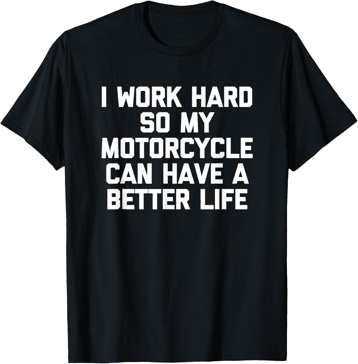 I Work Hard So My Motorcycle Can Have A Better Life - Funny T-Shirt - T-Shirt | Black