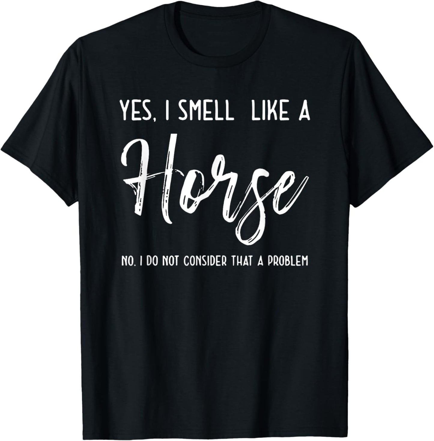 Yes I Smell Like a Horse No I Do Not Consider That a Problem T-Shirt - T-Shirt | Black