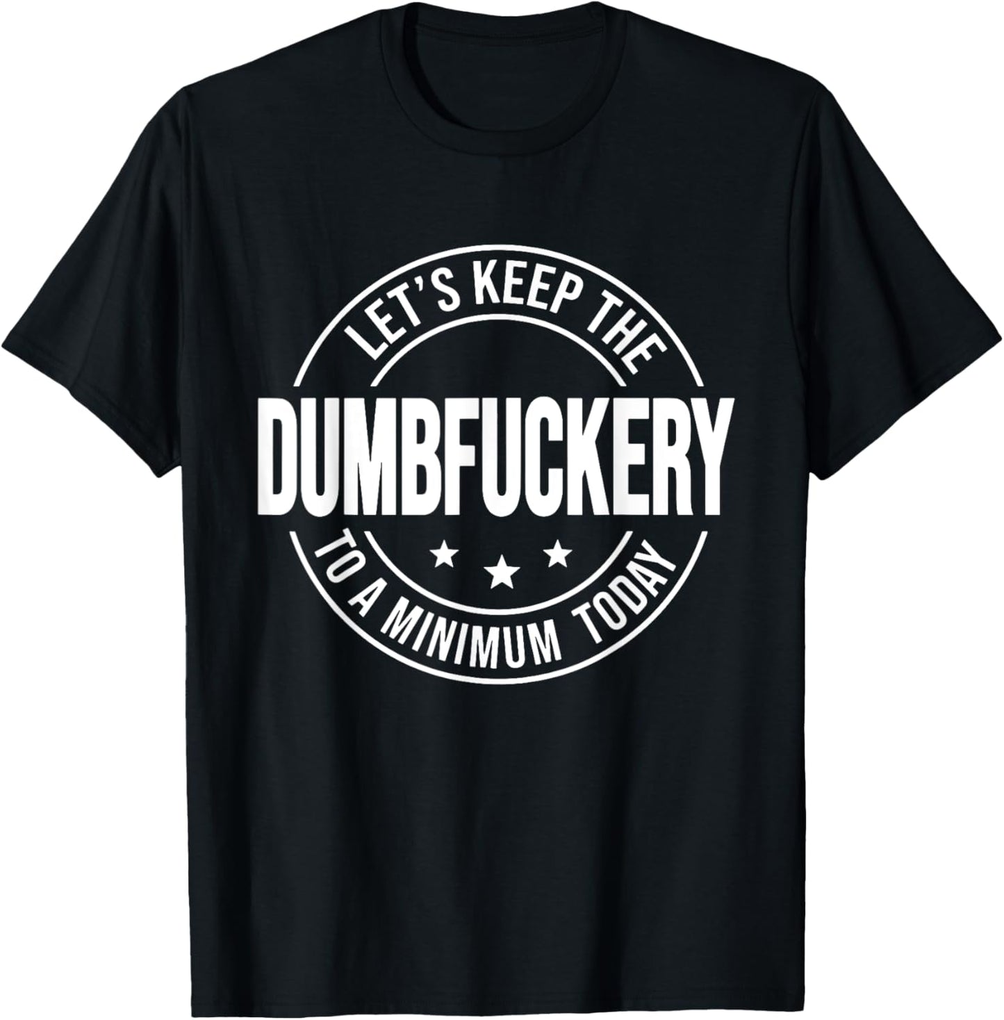 Let's Keep the Dumbfuckery to A Minimum Today, Bad Bitch T-Shirt - T-Shirt | Black