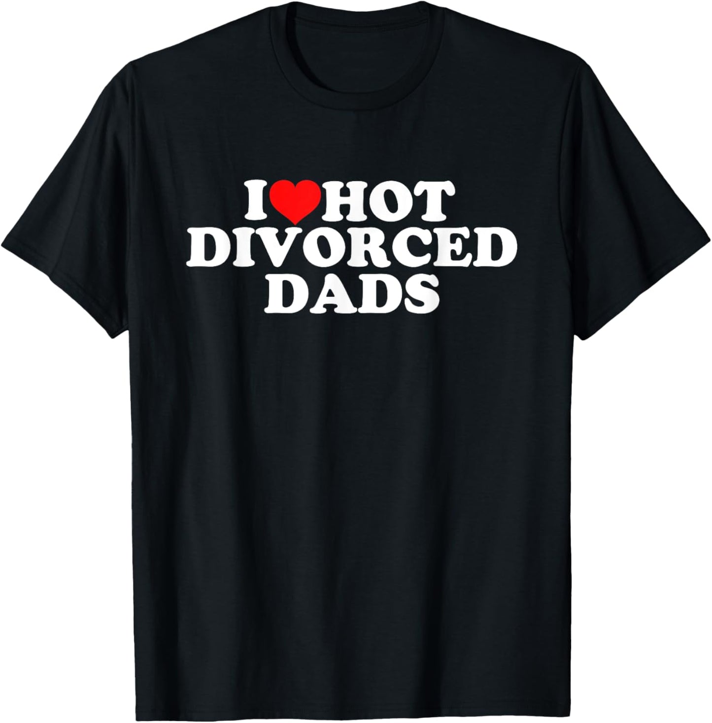 I Love Hot Divorced Dads T-Shirt - T-Shirt | Black