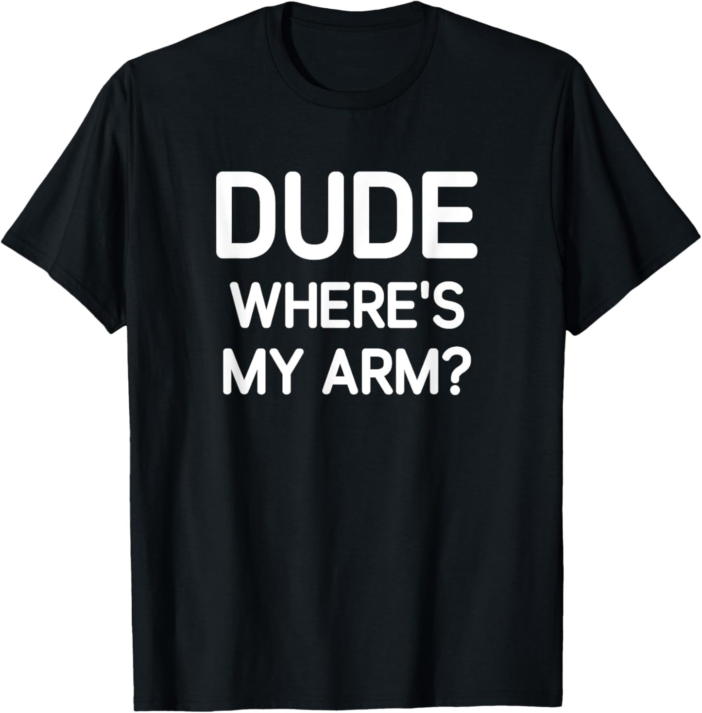 Dude Where's My Arm, Funny, Jokes, Sarcastic T-Shirt - T-Shirt | Black