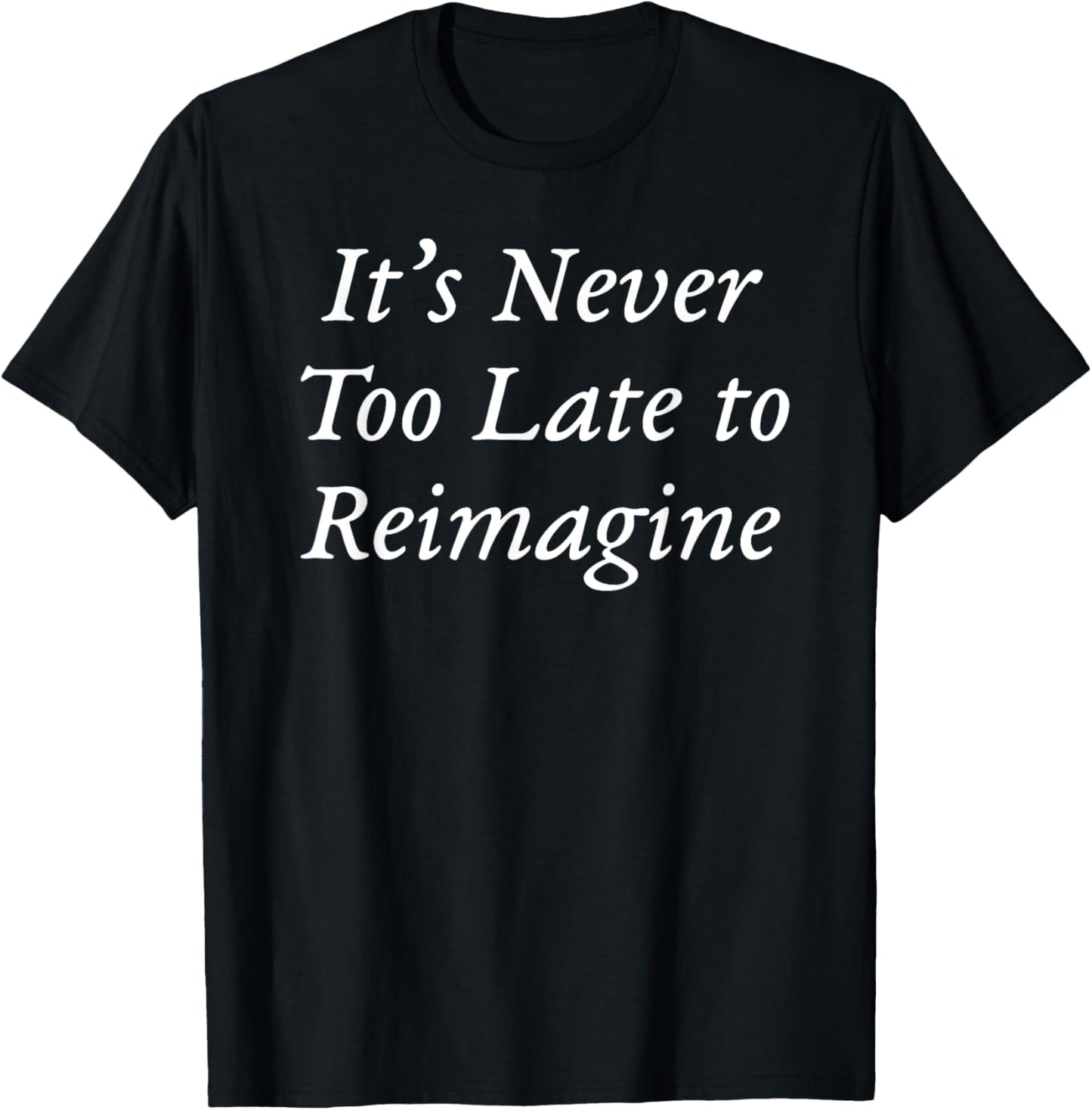 It's Never Too Late to Reimagine T-Shirt - T-Shirt | Black