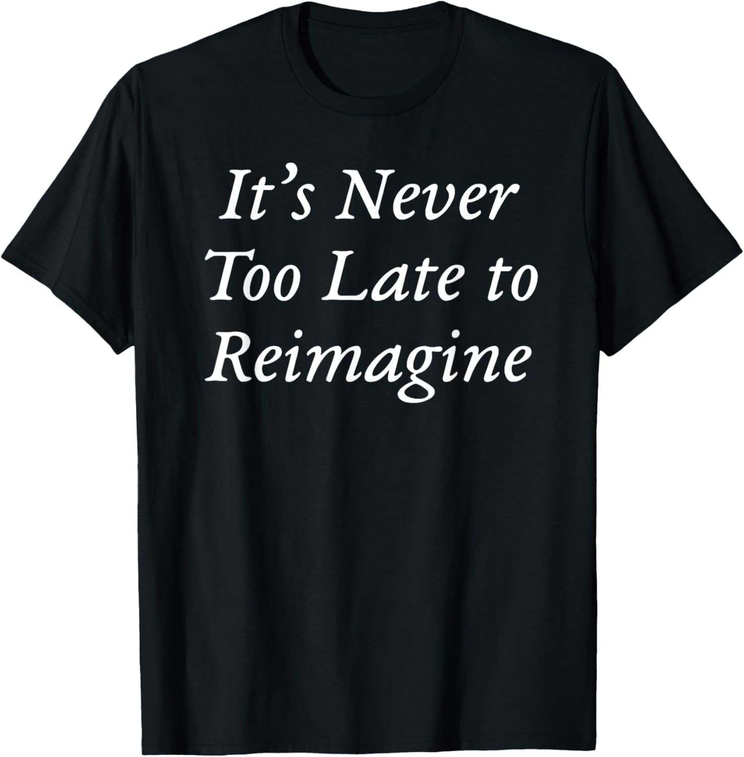 It's Never Too Late to Reimagine T-Shirt - T-Shirt | Black