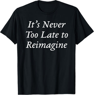 It's Never Too Late to Reimagine T-Shirt - T-Shirt | Black
