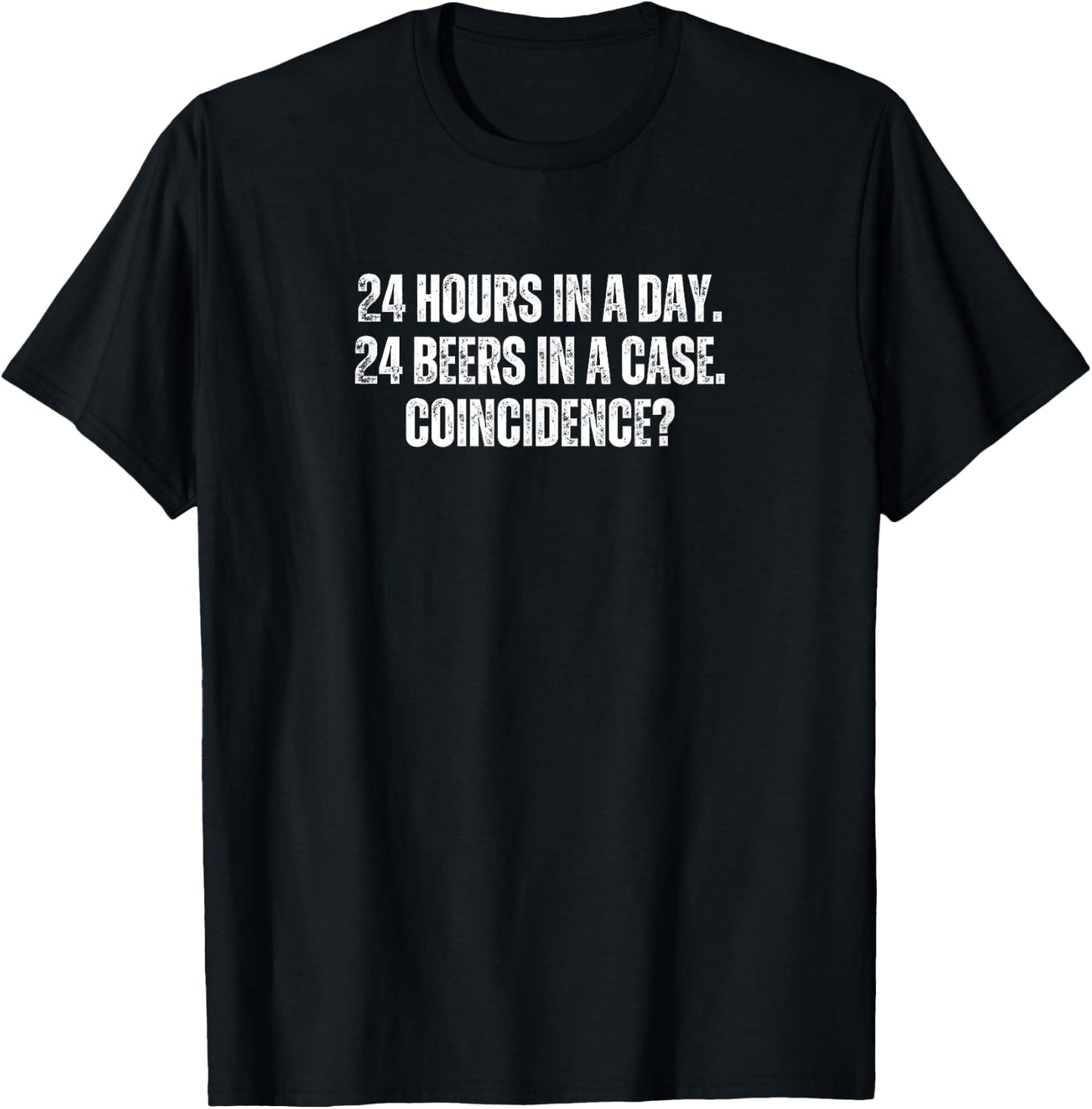 24 hours in a day 24 beers in a case Coincidence? T-Shirt - T-Shirt | Black