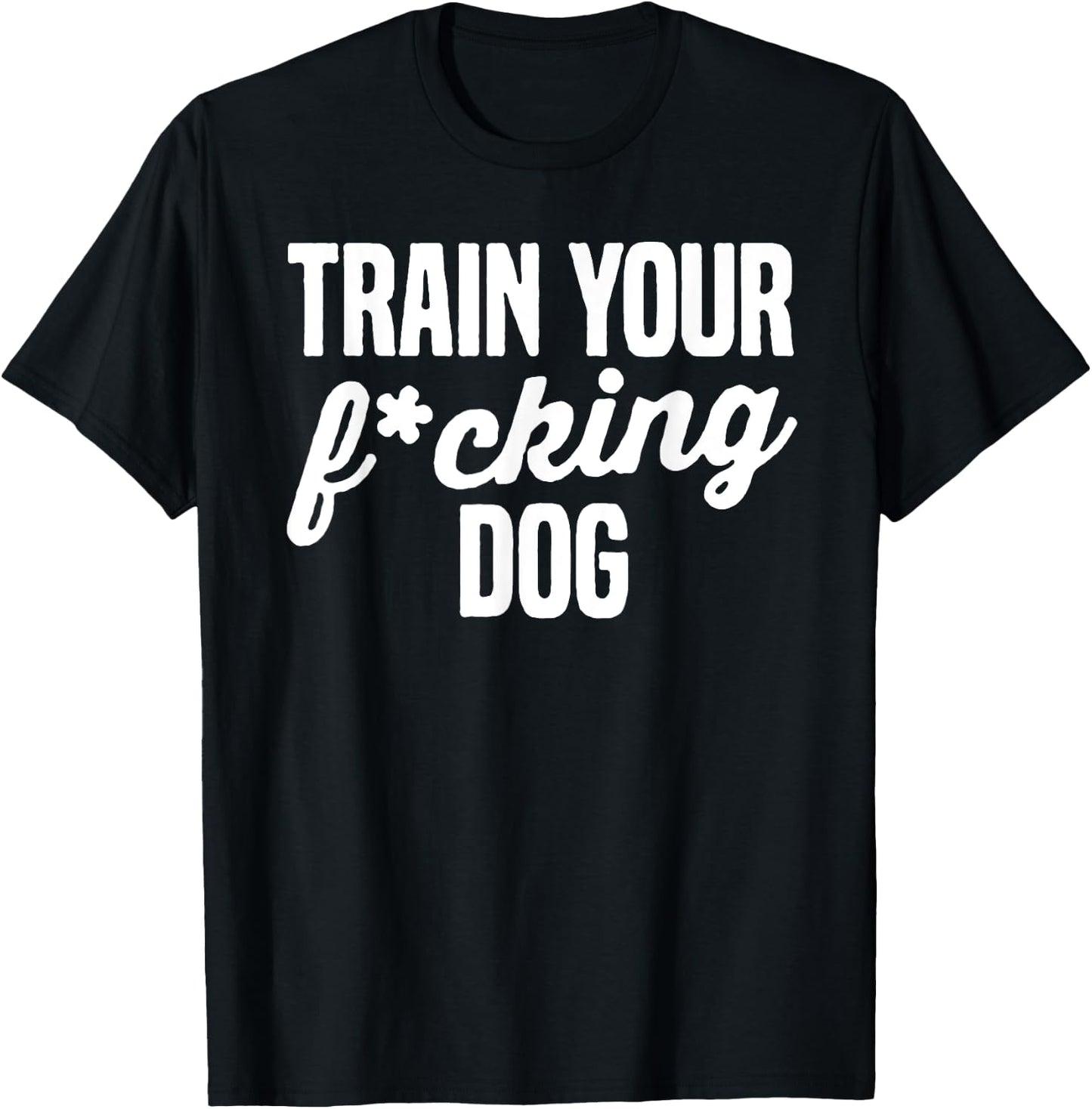 Train Your Fucking Dog Men Women T-Shirt - T-Shirt | Black