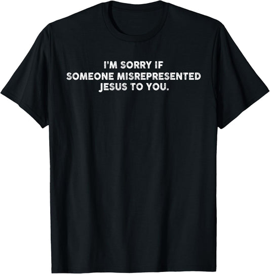 I’m Sorry If Someone Misrepresented Jesus To You T-Shirt - T-Shirt | Black