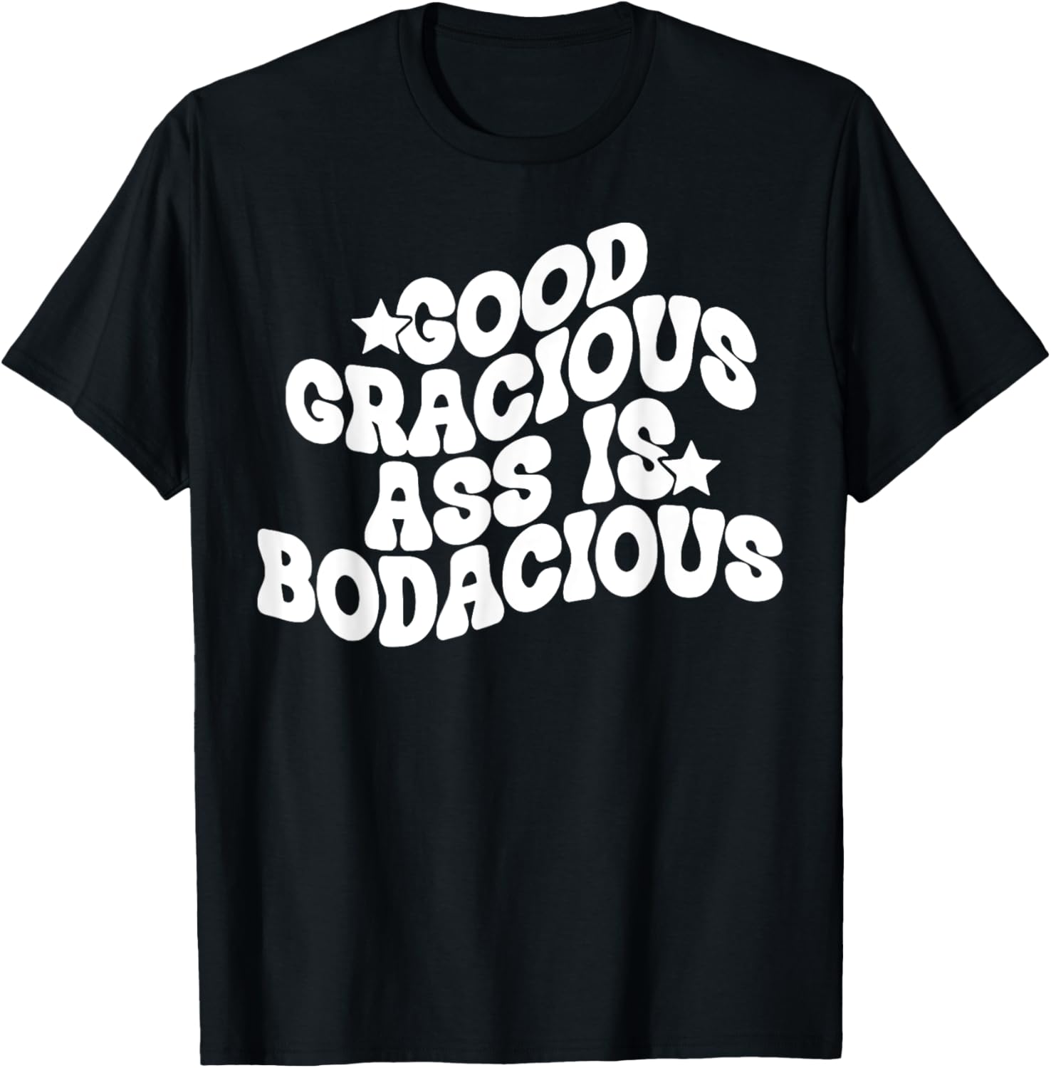 Good Gracious Ass Is Bodacious T-Shirt - T-Shirt | Black