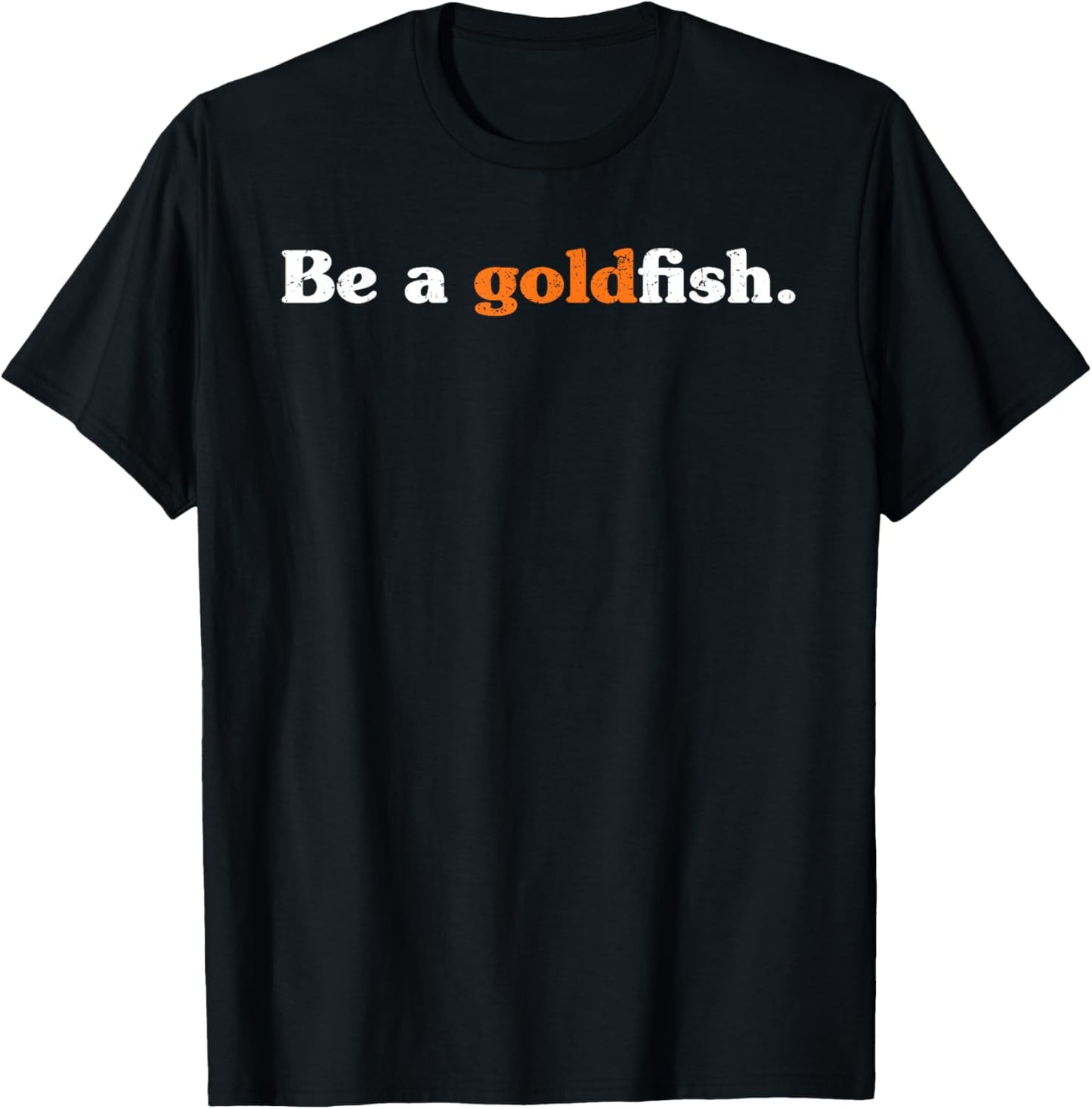 Be A Goldfish Funny Quotes Goldfish Lover Distressed T-Shirt - T-Shirt | Black