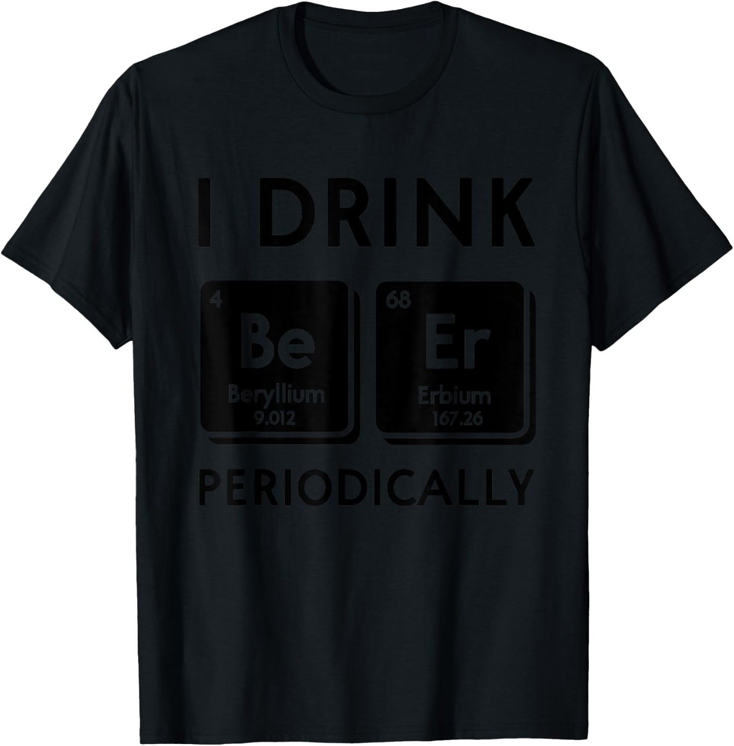 Funny I Drink Beer Periodically Periodic Table Science Nerd T-Shirt - T-Shirt | Black
