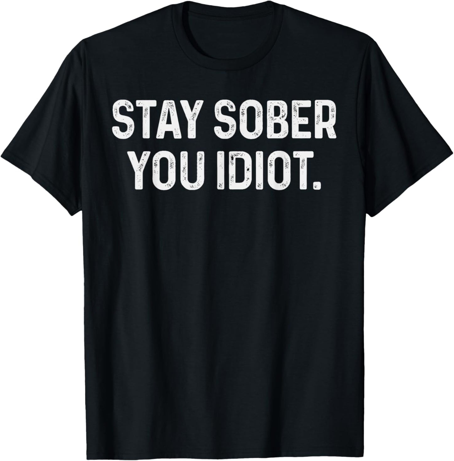 Stay Sober You Idiot Funny Meme Stay Sober You Idiot T-Shirt - T-Shirt | Black