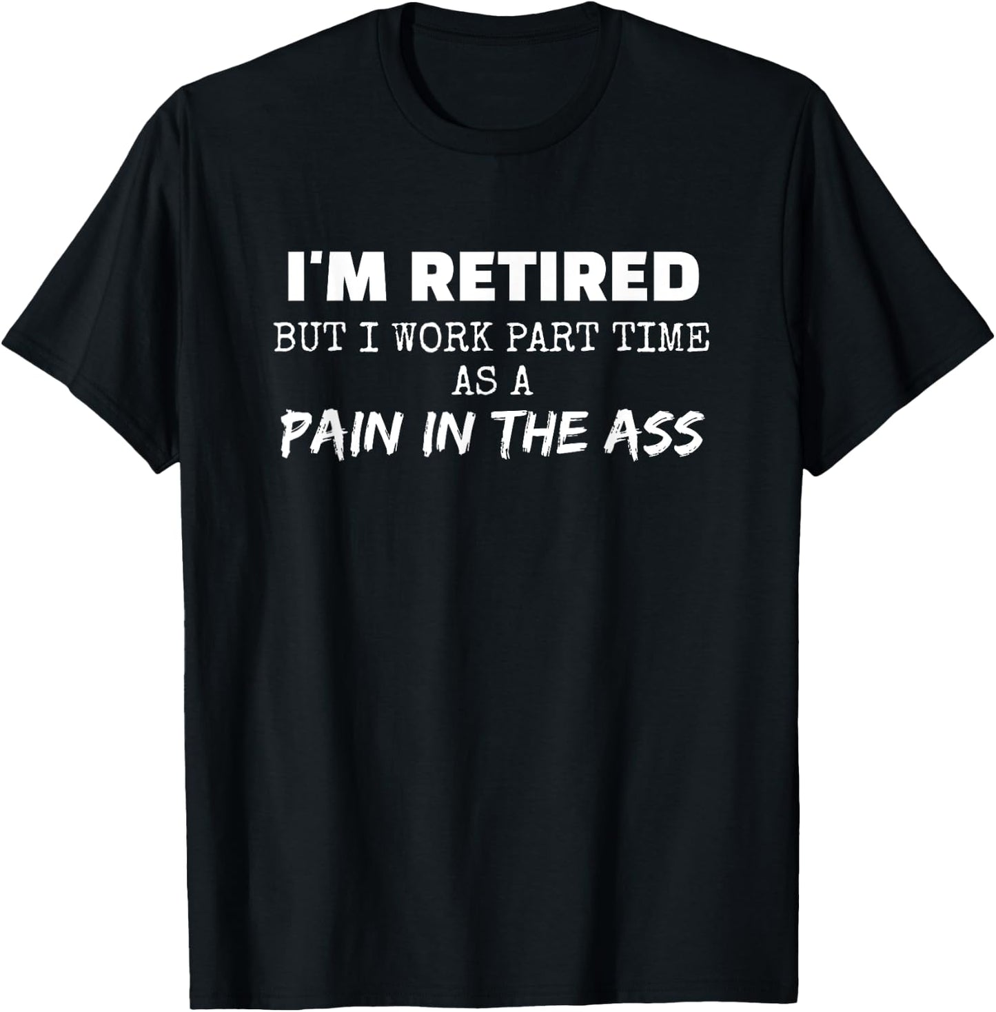 Funny I'm Retired But I Work Part Time as a Pain in the Ass T-Shirt - T-Shirt | Black