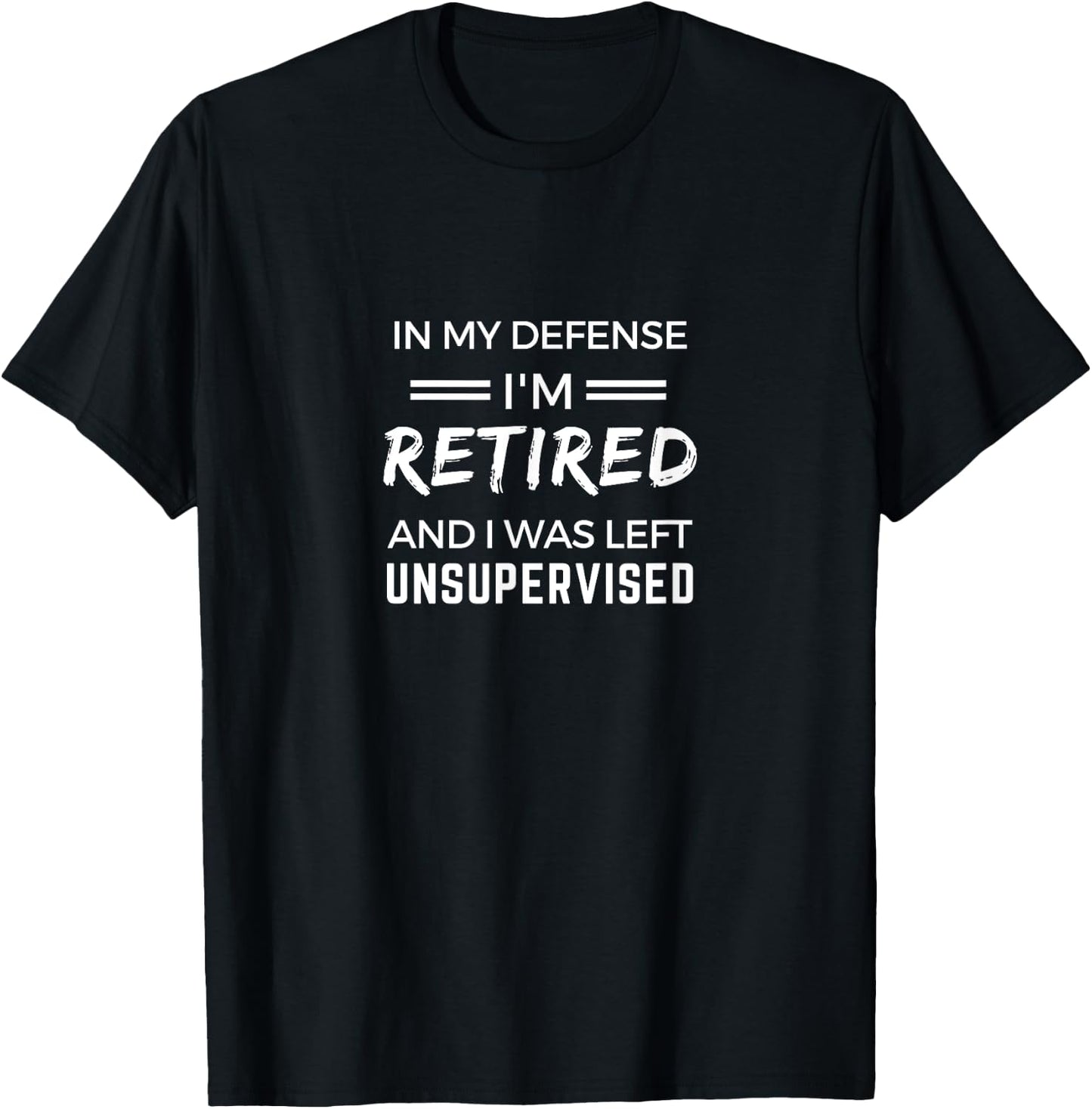 In My Defense, Im Retired and I Was Left Unsupervised Funny T-Shirt - T-Shirt | Black